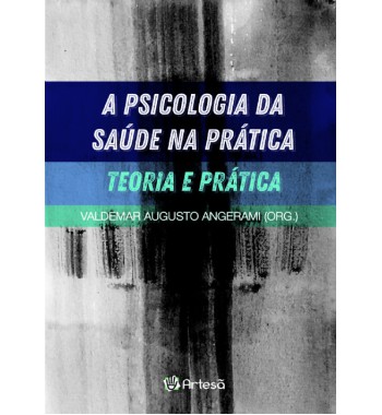 A Psicologia da Saúde na Prática - Teoria e Prática